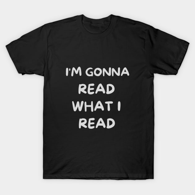 I'm Gonna Read What I Read T-Shirt by Dippity Dow Five